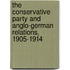 The Conservative Party And Anglo-German Relations, 1905-1914