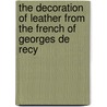 The Decoration Of Leather From The French Of Georges De Recy door Maude Nathan