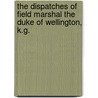 The Dispatches Of Field Marshal The Duke Of Wellington, K.G. by John Gurwood