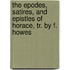 The Epodes, Satires, And Epistles Of Horace, Tr. By F. Howes