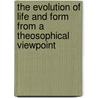 The Evolution Of Life And Form From A Theosophical Viewpoint by C. Jinarajadasa