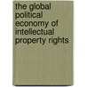 The Global Political Economy Of Intellectual Property Rights by Christopher T. May