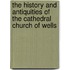 The History And Antiquities Of The Cathedral Church Of Wells