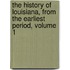 The History Of Louisiana, From The Earliest Period, Volume 1