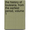 The History Of Louisiana, From The Earliest Period, Volume 1 by Francois-Xavier Martin