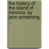 The History Of The Island Of Minorca. By John Armstrong, ... door Onbekend
