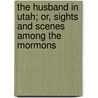 The Husband In Utah; Or, Sights And Scenes Among The Mormons door Austin N. Ward