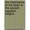 The Importance Of The Heart In The Ancient Egyptian Religion door Isaac Meyer