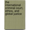 The International Criminal Court, Ethics, And Global Justice by Steven Roach