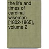The Life And Times Of Cardinal Wiseman [1802-1865], Volume 2 door Wilfrid Philip Ward