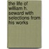 The Life Of William H. Seward With Selections From His Works