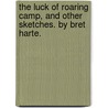 The Luck Of Roaring Camp, And Other Sketches. By Bret Harte. by Francis Bret Harte