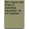 The Means And Ends Of Universal Education. By Ira Mayhew ... door Ira Mayhew