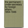 The Permanent Under-Secretary for Foreign Affairs, 1854-1946 door Thomas G. Otte