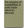 The Physics Of Instabilities In Solid State Electron Devices by V.V. Mitin