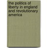 The Politics Of Liberty In England And Revolutionary America by Lee Ward