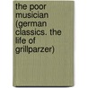 The Poor Musician (German Classics. The Life of Grillparzer) by Franz Grillparzer