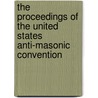 The Proceedings Of The United States Anti-Masonic Convention by P. United States A