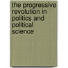 The Progressive Revolution in Politics and Political Science by John Marini