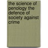 The Science Of Penology The Defence Of Society Against Crime door Henry M. Boies