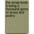 The Scrap-Book: It Being A Thousand Gems Of Prose And Poetry