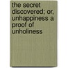 The Secret Discovered; Or, Unhappiness A Proof Of Unholiness door Onbekend