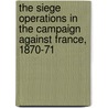 The Siege Operations in the Campaign Against France, 1870-71 door Benno Von Tiedemann