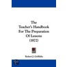 The Teacher's Handbook For The Preparation Of Lessons (1872) door Robert J. Griffiths