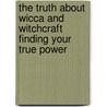 The Truth about Wicca and Witchcraft Finding Your True Power by James Aten