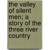 The Valley Of Silent Men; A Story Of The Three River Country by Unknown