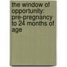 The Window of Opportunity: Pre-Pregnancy to 24 Months of Age by Unknown