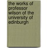 The Works Of Professor Wilson Of The University Of Edinburgh door John Wilson