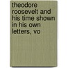 Theodore Roosevelt and His Time Shown in His Own Letters, Vo by Joseph Bucklin Bishop