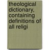 Theological Dictionary, Containing Definitions of All Religi by Charles Buck