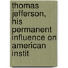 Thomas Jefferson, His Permanent Influence on American Instit door John Sharp Williams
