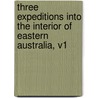 Three Expeditions Into The Interior Of Eastern Australia, V1 by Thomas Mitchell