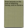 Three Lectures on the Cost of Obtaining Money, and on Some E door Nassau William Senior