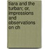 Tiara and the Turban; Or, Impressions and Observations on Ch