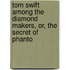 Tom Swift Among the Diamond Makers, Or, the Secret of Phanto
