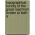 Topographical Survey of the Great Road from London to Bath a