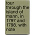Tour Through the Island of Mann, in 1797 and 1798. with Note