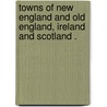 Towns of New England and Old England, Ireland and Scotland . by State Street Tr