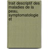 Trait Descriptif Des Maladies de La Peau, Symptomatologie Et by Henri Camille Leloir