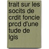 Trait Sur Les Socits de Crdit Foncie Prcd D'Une Tude de Lgis door Mile Montagnon