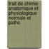 Trait de Chimie Anatomique Et Physiologique Normale Et Patho