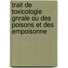 Trait de Toxicologie Gnrale Ou Des Poisons Et Des Empoisonne door C. P. Galtier