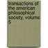 Transactions of the American Philosophical Society, Volume 5