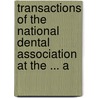 Transactions of the National Dental Association at the ... A by Unknown
