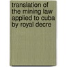 Translation of the Mining Law Applied to Cuba by Royal Decre door Cuba