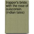 Trapper's Bride. with the Rose of Ouisconsin. (Indian Tales)
